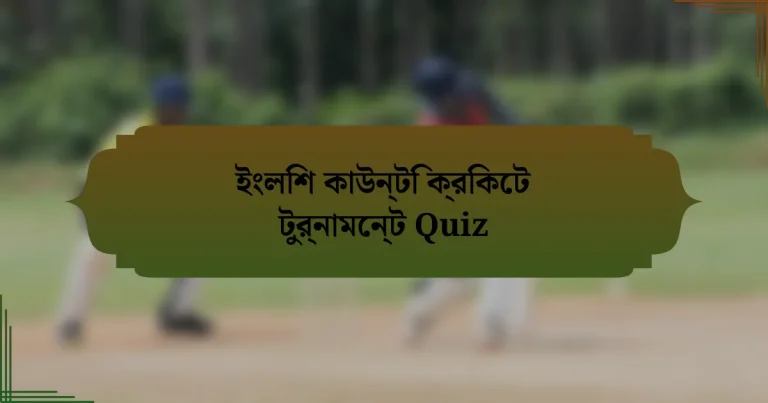 ইংলিশ কাউন্টি ক্রিকেট টুর্নামেন্ট Quiz