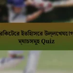 ক্রিকেটের ইতিহাসের উল্লেখযোগ্য ম্যাচসমূহ Quiz