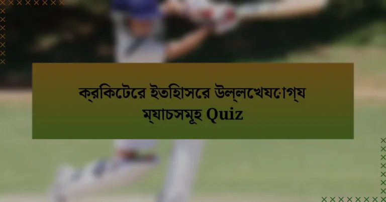 ক্রিকেটের ইতিহাসের উল্লেখযোগ্য ম্যাচসমূহ Quiz