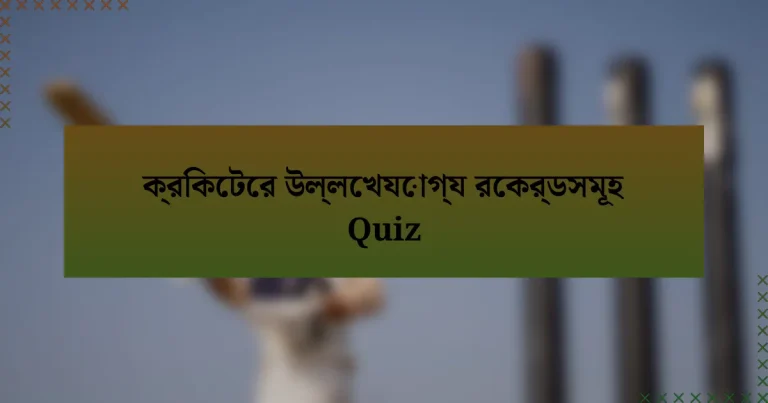 ক্রিকেটের উল্লেখযোগ্য রেকর্ডসমূহ Quiz