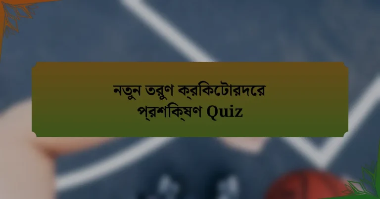 নতুন তরুণ ক্রিকেটারদের প্রশিক্ষণ Quiz